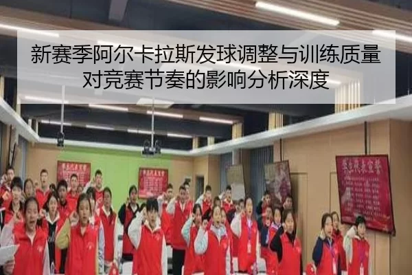 新赛季阿尔卡拉斯发球调整与训练质量对竞赛节奏的影响分析深度