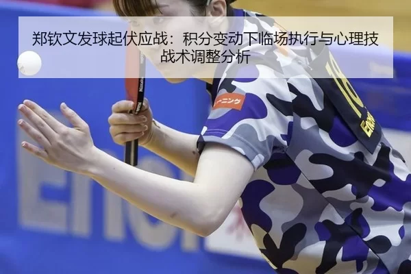 郑钦文发球起伏应战：积分变动下临场执行与心理技战术调整分析